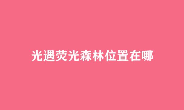 光遇荧光森林位置在哪