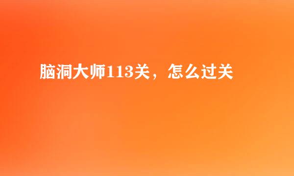 脑洞大师113关，怎么过关