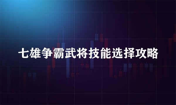七雄争霸武将技能选择攻略