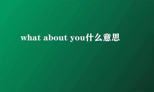 what about you什么意思