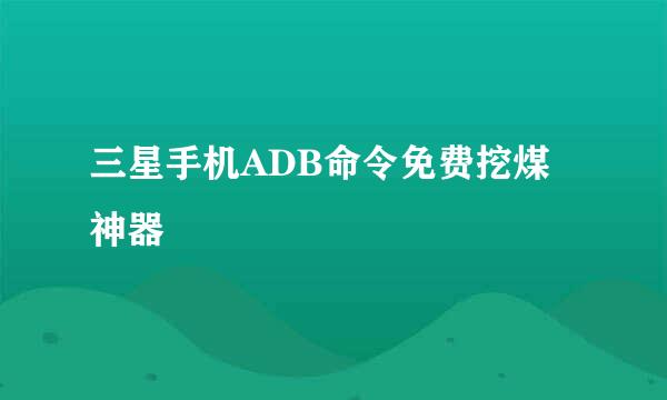 三星手机ADB命令免费挖煤神器