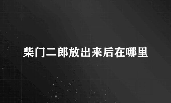 柴门二郎放出来后在哪里