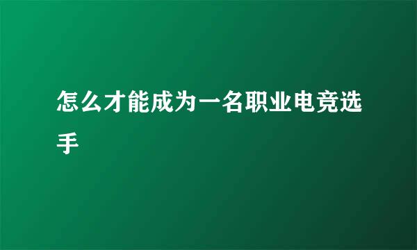 怎么才能成为一名职业电竞选手