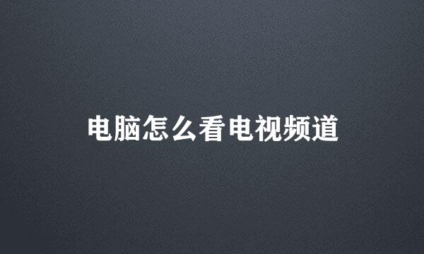电脑怎么看电视频道