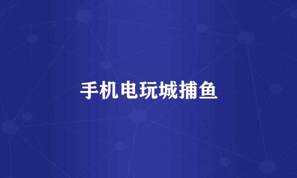 手机电玩城捕鱼