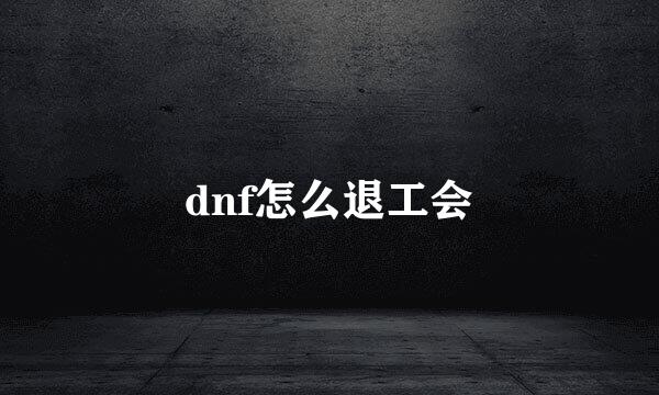 dnf怎么退工会