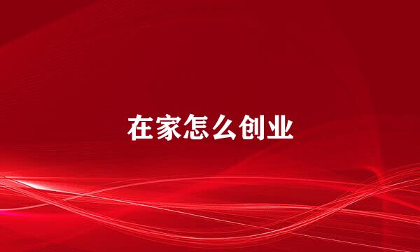 在家怎么创业