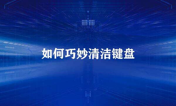 如何巧妙清洁键盘