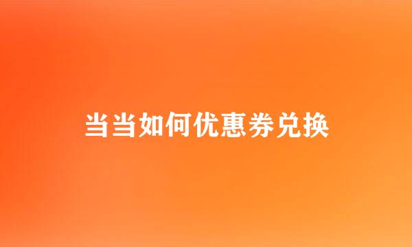 当当如何优惠券兑换