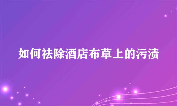 如何祛除酒店布草上的污渍
