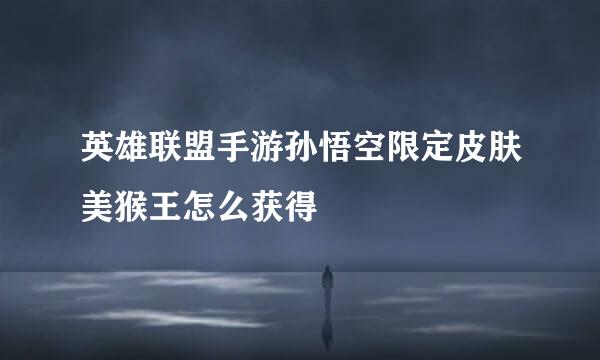 英雄联盟手游孙悟空限定皮肤美猴王怎么获得