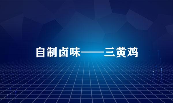 自制卤味——三黄鸡