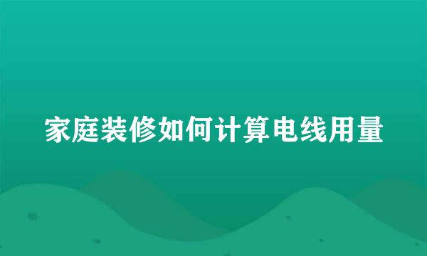 家庭装修如何计算电线用量