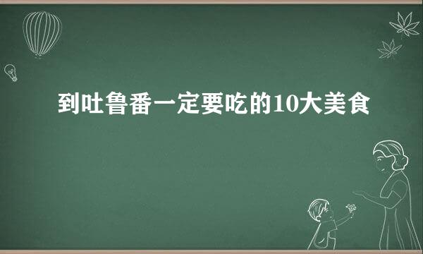 到吐鲁番一定要吃的10大美食