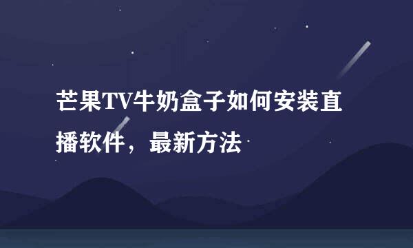 芒果TV牛奶盒子如何安装直播软件，最新方法