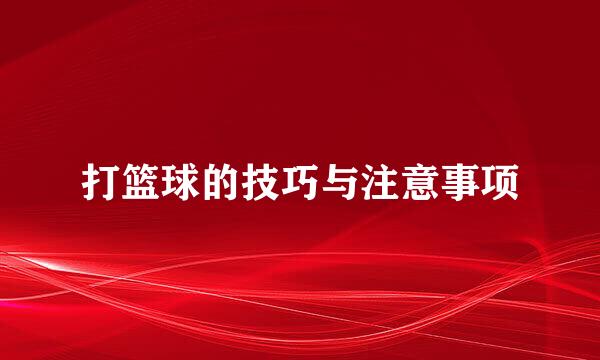 打篮球的技巧与注意事项