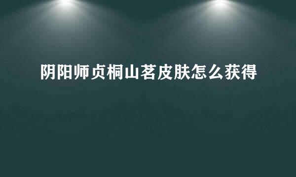 阴阳师贞桐山茗皮肤怎么获得