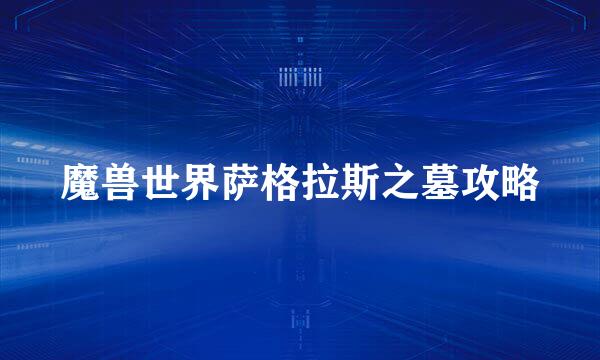 魔兽世界萨格拉斯之墓攻略