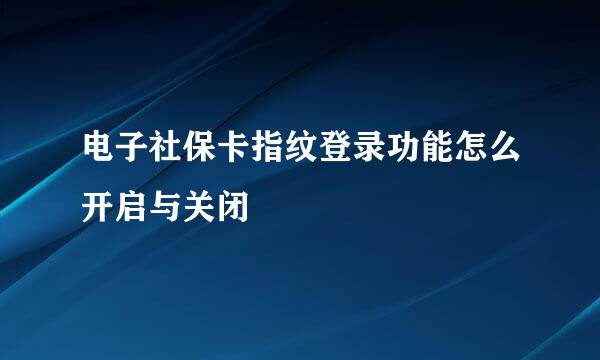 电子社保卡指纹登录功能怎么开启与关闭