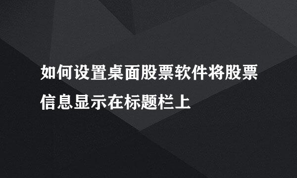 如何设置桌面股票软件将股票信息显示在标题栏上