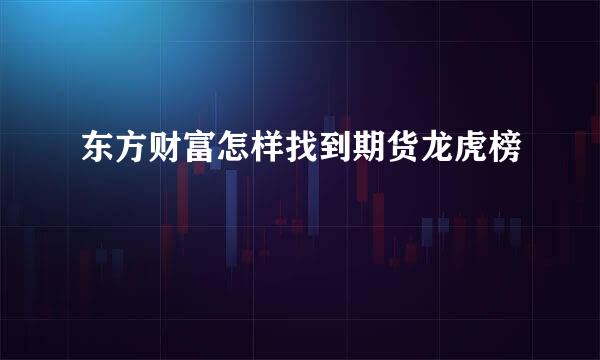 东方财富怎样找到期货龙虎榜