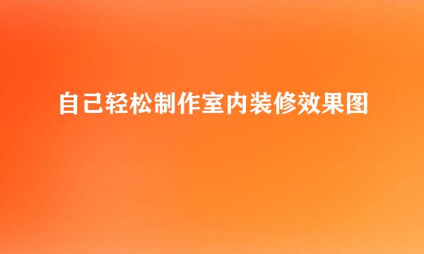 自己轻松制作室内装修效果图