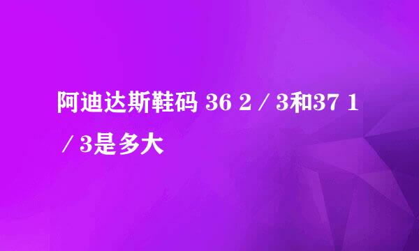阿迪达斯鞋码 36 2／3和37 1／3是多大