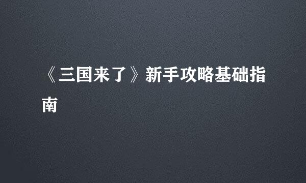 《三国来了》新手攻略基础指南