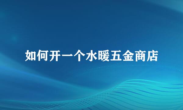 如何开一个水暖五金商店