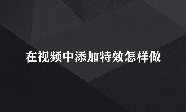 在视频中添加特效怎样做