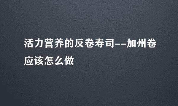 活力营养的反卷寿司--加州卷应该怎么做