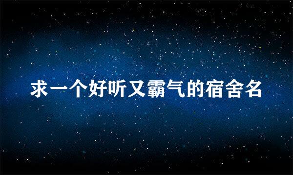 求一个好听又霸气的宿舍名