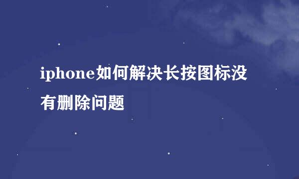 iphone如何解决长按图标没有删除问题