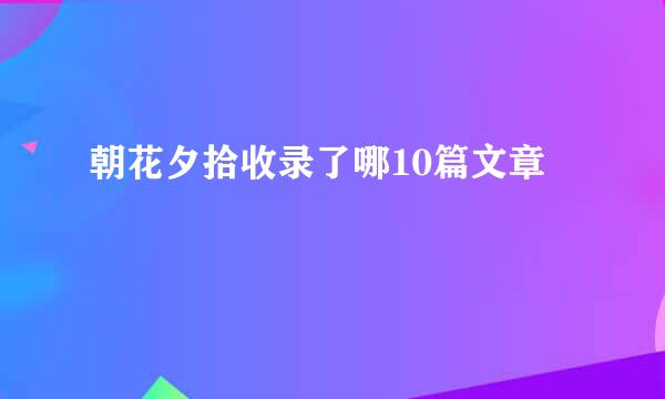 朝花夕拾收录了哪10篇文章