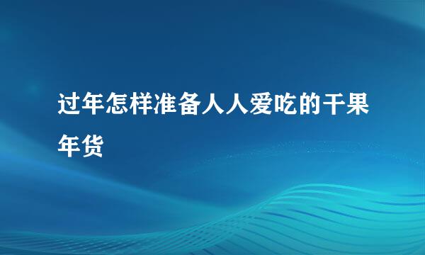 过年怎样准备人人爱吃的干果年货