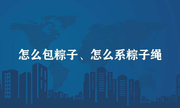 怎么包粽子、怎么系粽子绳