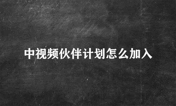 中视频伙伴计划怎么加入