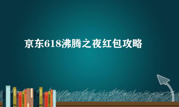 京东618沸腾之夜红包攻略