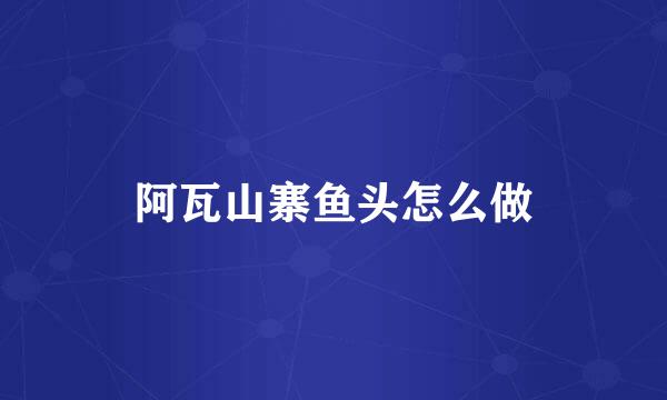 阿瓦山寨鱼头怎么做