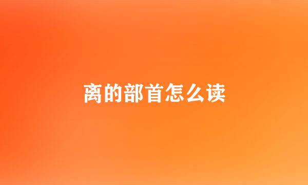 离的部首怎么读