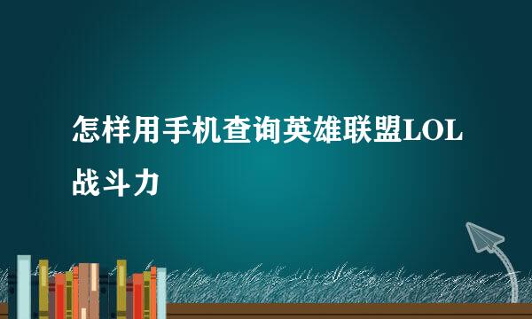 怎样用手机查询英雄联盟LOL战斗力