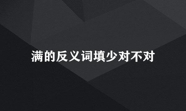 满的反义词填少对不对
