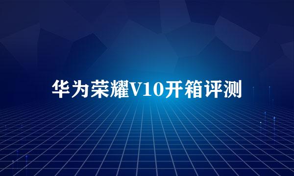 华为荣耀V10开箱评测