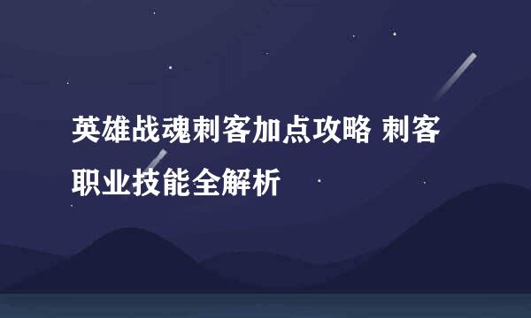 英雄战魂刺客加点攻略 刺客职业技能全解析