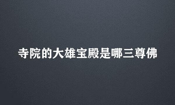 寺院的大雄宝殿是哪三尊佛
