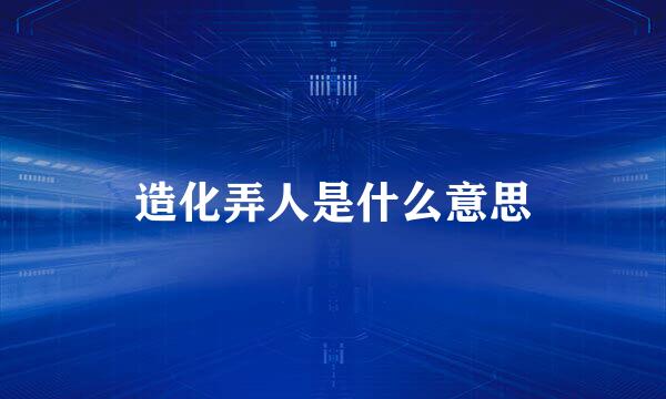 造化弄人是什么意思