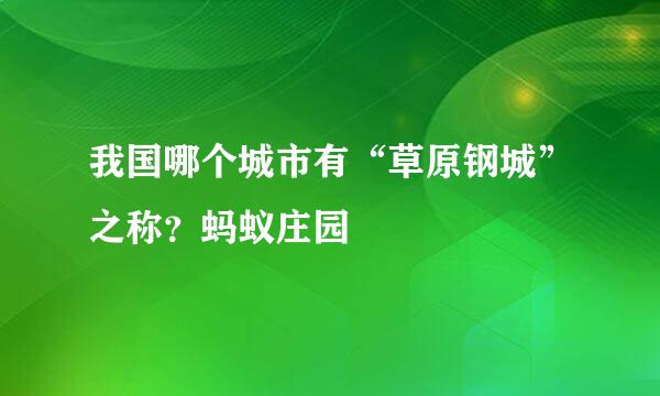我国哪个城市有“草原钢城”之称？蚂蚁庄园
