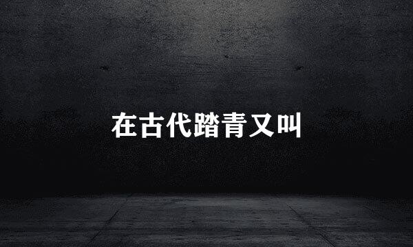 在古代踏青又叫