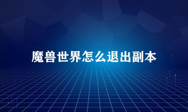 魔兽世界怎么退出副本