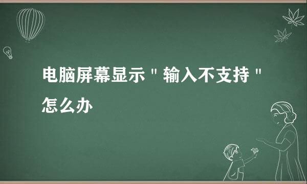 电脑屏幕显示＂输入不支持＂怎么办